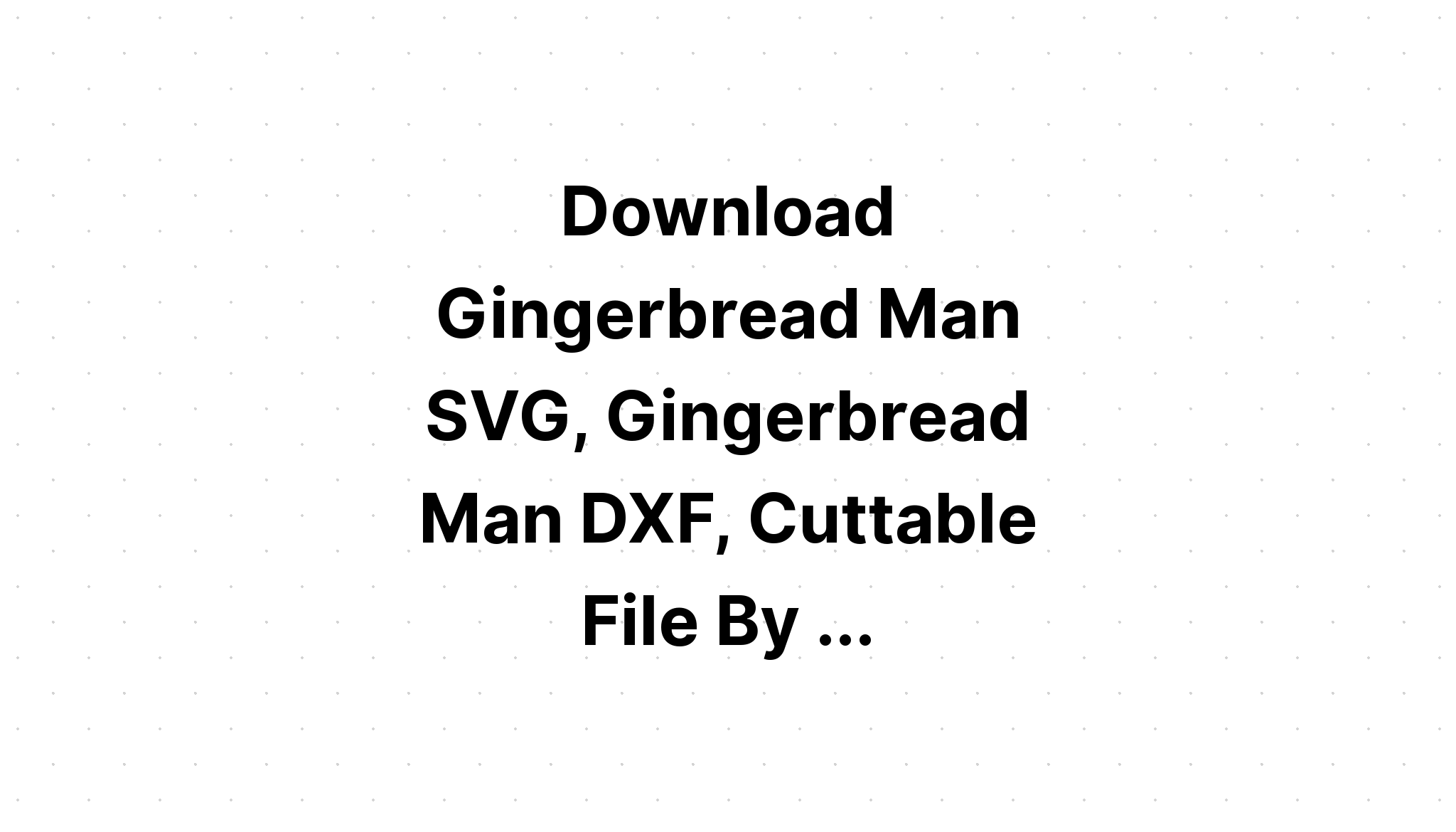 Download Free Svg 3D Gingerbread Man Cut File